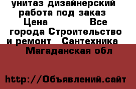 унитаз дизайнерский, работа под заказ › Цена ­ 10 000 - Все города Строительство и ремонт » Сантехника   . Магаданская обл.